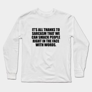 It’s all thanks to sarcasm that we can smack people right in the face with words Long Sleeve T-Shirt